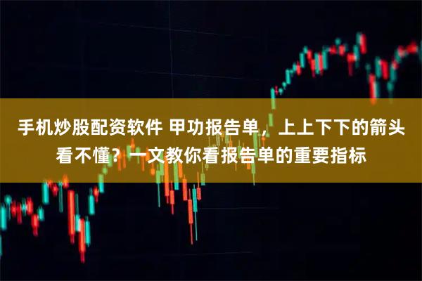 手机炒股配资软件 甲功报告单，上上下下的箭头看不懂？一文教你看报告单的重要指标