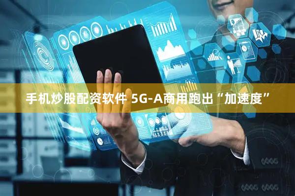 手机炒股配资软件 5G-A商用跑出“加速度”