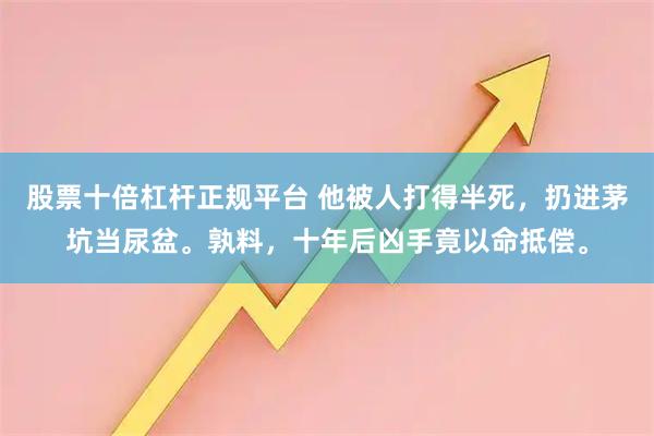 股票十倍杠杆正规平台 他被人打得半死，扔进茅坑当尿盆。孰料，十年后凶手竟以命抵偿。