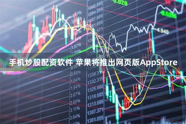 手机炒股配资软件 苹果将推出网页版AppStore