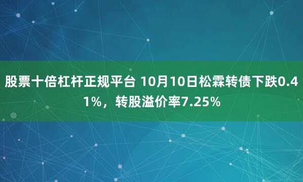 股票十倍杠杆正规平台 10月10日松霖转债下跌0.41%，转股溢价率7.25%