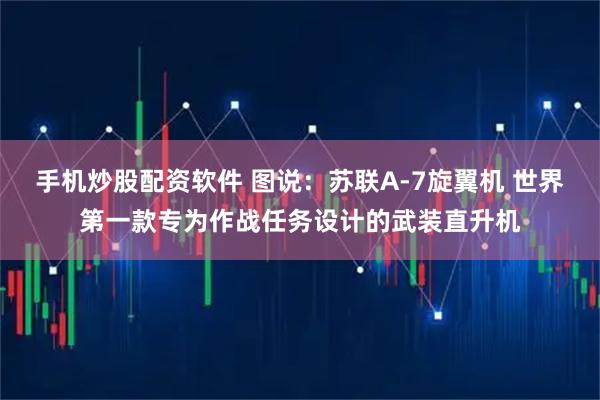 手机炒股配资软件 图说：苏联A-7旋翼机 世界第一款专为作战任务设计的武装直升机