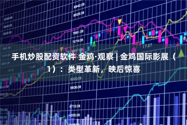 手机炒股配资软件 金鸡·观察 | 金鸡国际影展（1）：类型革新，映后惊喜