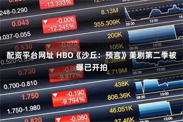 配资平台网址 HBO《沙丘：预言》美剧第二季被曝已开拍