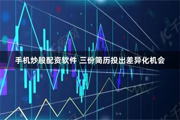 手机炒股配资软件 三份简历投出差异化机会