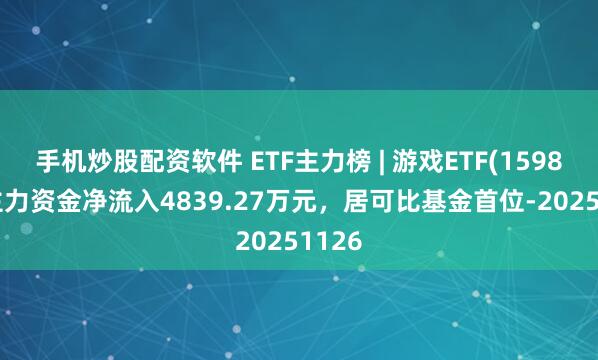 手机炒股配资软件 ETF主力榜 | 游戏ETF(159869)主力资金净流入4839.27万元，居可比基金首位-20251126