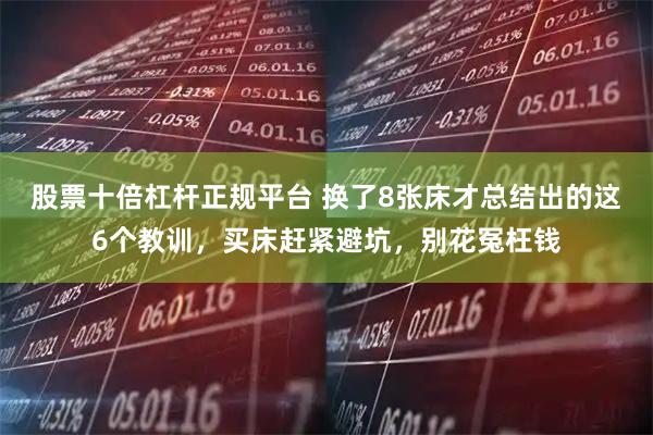 股票十倍杠杆正规平台 换了8张床才总结出的这6个教训，买床赶紧避坑，别花冤枉钱