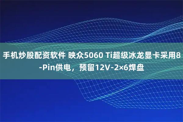 手机炒股配资软件 映众5060 Ti超级冰龙显卡采用8-Pin供电，预留12V-2×6焊盘