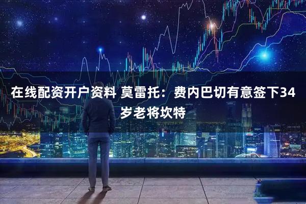 在线配资开户资料 莫雷托：费内巴切有意签下34岁老将坎特