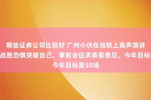 哪些证券公司比较好 广州小伙在地铁上高声演讲：只为战胜恐惧突破自己，事前会征求乘客意见，今年目标是50场