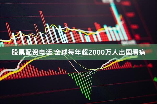 股票配资电话 全球每年超2000万人出国看病