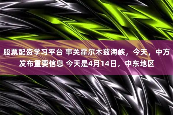 股票配资学习平台 事关霍尔木兹海峡,今天,中方发布重要信息 今天是4月14日,中东地区