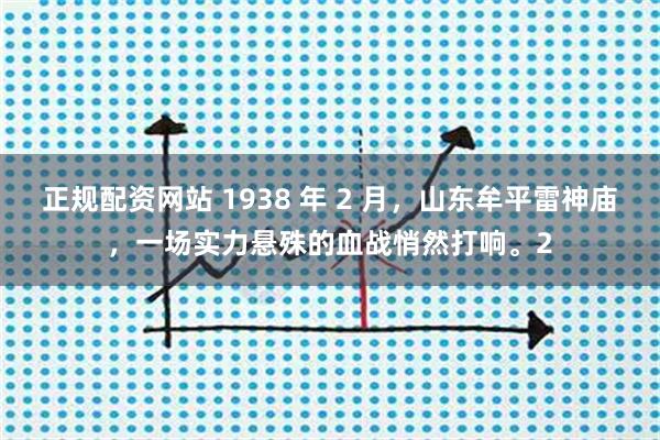 正规配资网站 1938 年 2 月,山东牟平雷神庙,一场实力悬殊的血战悄然打响。2