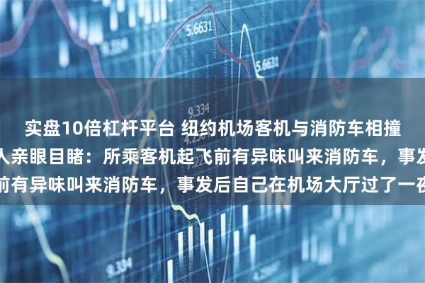 实盘10倍杠杆平台 纽约机场客机与消防车相撞两名飞行员遇难，有华人亲眼目睹：所乘客机起飞前有异味叫来消防车，事发后自己在机场大厅过了一夜