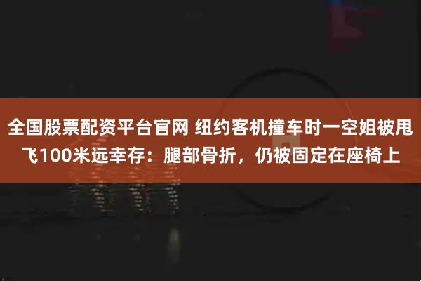 全国股票配资平台官网 纽约客机撞车时一空姐被甩飞100米远幸存：腿部骨折，仍被固定在座椅上