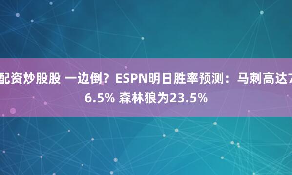 配资炒股股 一边倒？ESPN明日胜率预测：马刺高达76.5% 森林狼为23.5%