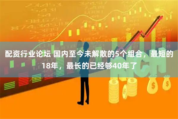 配资行业论坛 国内至今未解散的5个组合，最短的18年，最长的已经够40年了