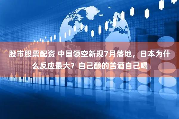 股市股票配资 中国领空新规7月落地，日本为什么反应最大？自己酿的苦酒自己喝