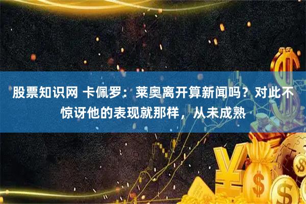 股票知识网 卡佩罗：莱奥离开算新闻吗？对此不惊讶他的表现就那样，从未成熟